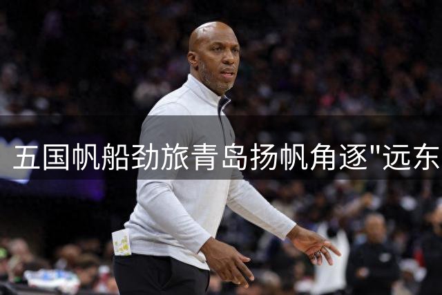 五国帆船劲旅青岛扬帆角逐"远东杯"赛事