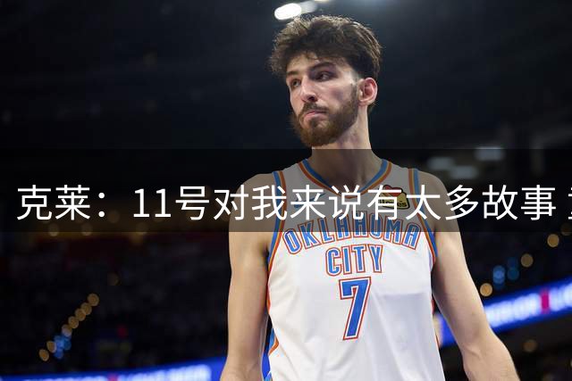 克莱：11号对我来说有太多故事 童年门牌&选秀顺位&字母K等