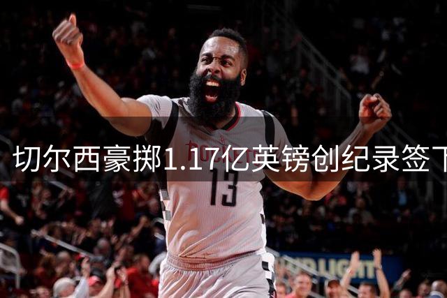 切尔西豪掷1.17亿英镑创纪录签下罗杰斯 六年长约锁定未来核心