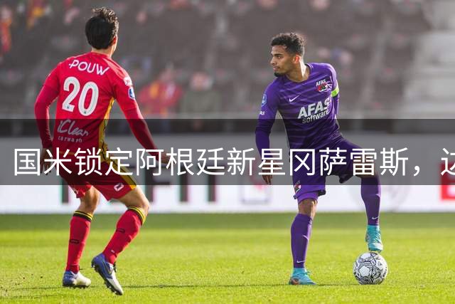 国米锁定阿根廷新星冈萨雷斯，边路补强计划加速推进