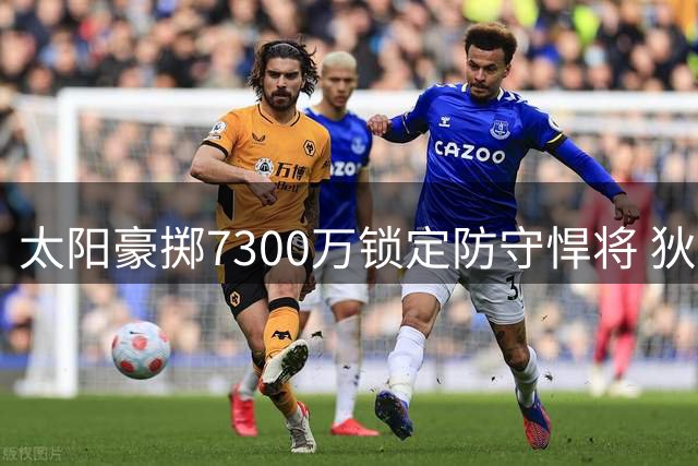 太阳豪掷7300万锁定防守悍将 狄龙表态愿长留凤凰城