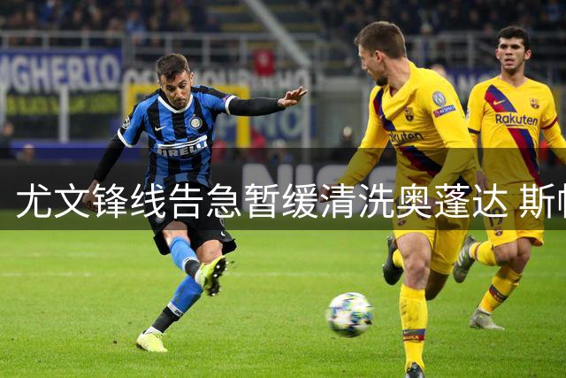 尤文锋线告急暂缓清洗奥蓬达 斯帕莱蒂战术体系难容比利时射手