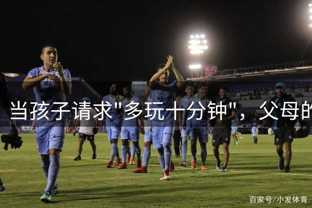 当孩子请求"多玩十分钟"，父母的回应决定未来走向