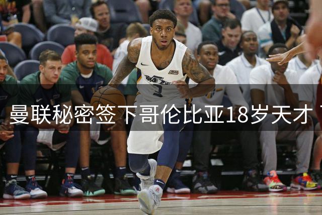 曼联秘密签下哥伦比亚18岁天才 百万美元引援为何秘而不宣？