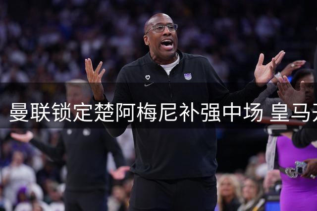 曼联锁定楚阿梅尼补强中场 皇马开出转会绿灯