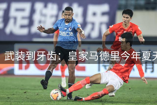 武装到牙齿：皇家马德里今年夏天计划再签三名球员
