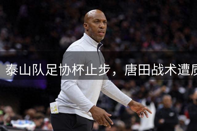 泰山队足协杯止步，唐田战术遭质疑
