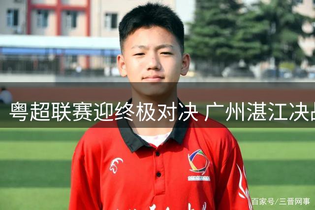 粤超联赛迎终极对决 广州湛江决战西区王座