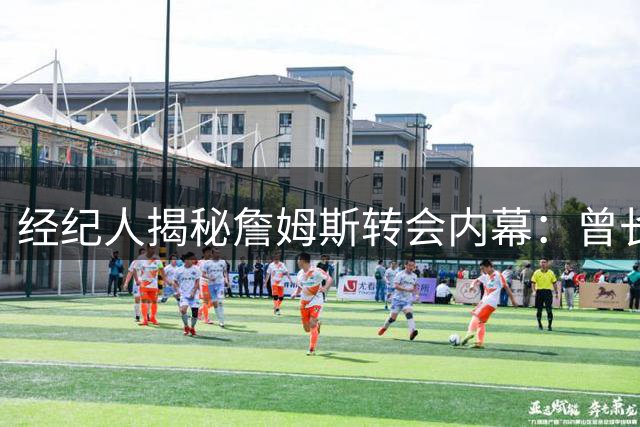 经纪人揭秘詹姆斯转会内幕：曾长期倾向热火 最终选择76人为冲冠