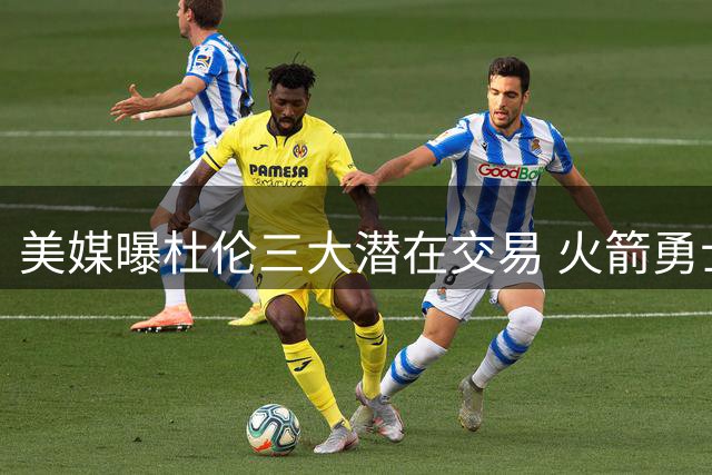 美媒曝杜伦三大潜在交易 火箭勇士卷入换血方案