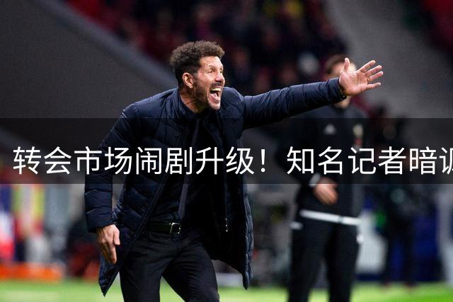 转会市场闹剧升级！知名记者暗讽罗马诺如"奥兹大法师"炒作流量
