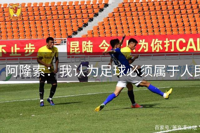 阿隆索：我认为足球必须属于人民，而不是少数人掌控