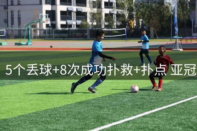 5个丢球+8次成功扑救+扑点 亚冠锻炼价值数他最大