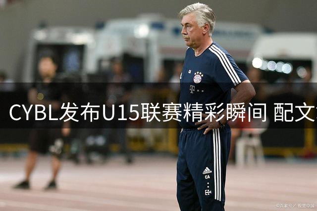 CYBL发布U15联赛精彩瞬间 配文彰显赛场风采