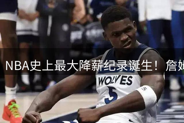 NBA史上最大降薪纪录诞生！詹姆斯2年800万签约76人背后暗藏联盟规则玄机
